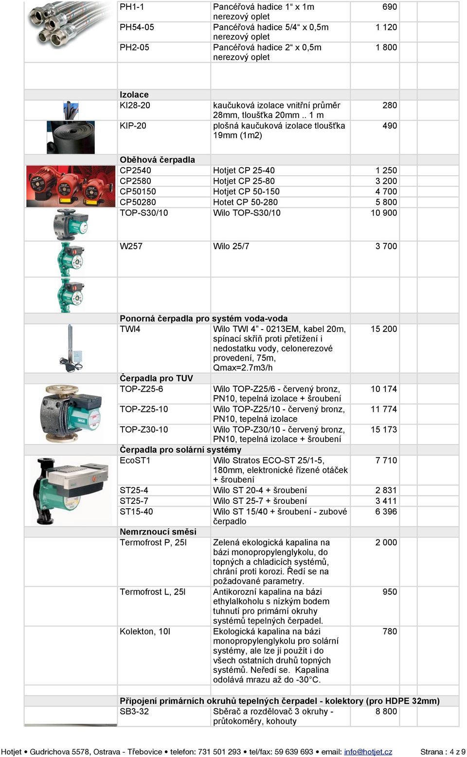 . 1 m plošná kaučuková izolace tloušťka 19mm (1m2) 280 490 Oběhová čerpadla CP2540 Hotjet CP 25-40 1 250 CP2580 Hotjet CP 25-80 3 200 CP50150 Hotjet CP 50-150 4 700 CP50280 Hotet CP 50-280 5 800