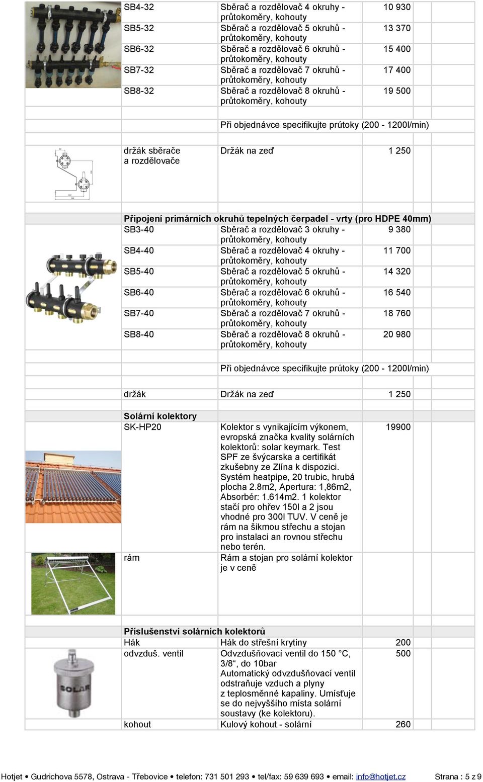 Sběrač a rozdělovač 3 okruhy 9 380 SB4-40 Sběrač a rozdělovač 4 okruhy 11 700 SB5-40 Sběrač a rozdělovač 5 okruhů 14 320 SB6-40 Sběrač a rozdělovač 6 okruhů 16 540 Sběrač a rozdělovač 7 okruhů SB7-40