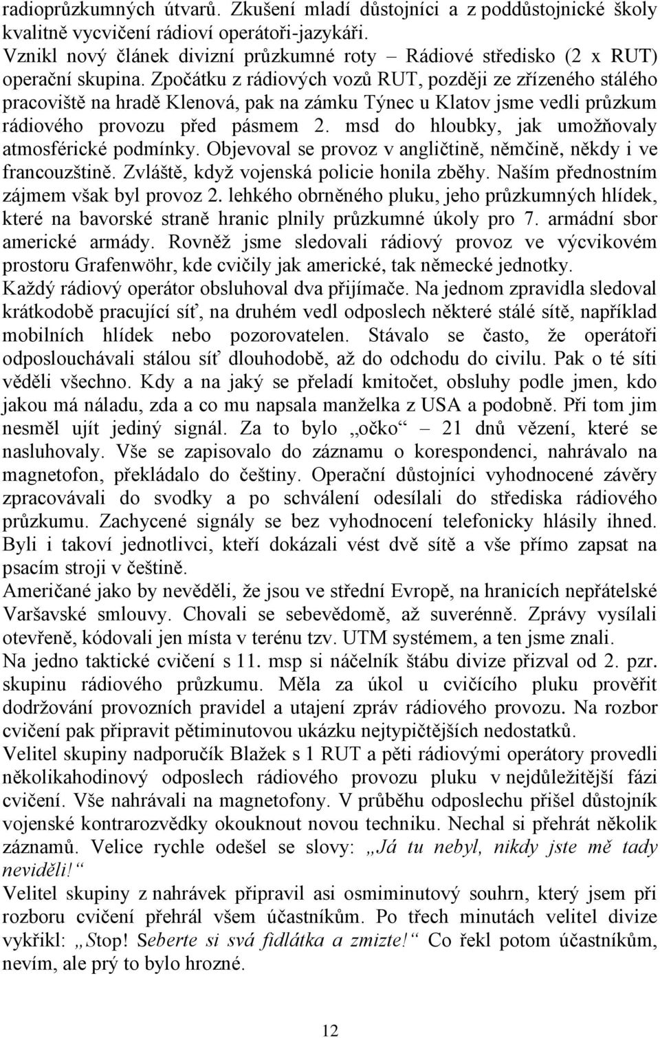 Zpočátku z rádiových vozů RUT, později ze zřízeného stálého pracoviště na hradě Klenová, pak na zámku Týnec u Klatov jsme vedli průzkum rádiového provozu před pásmem 2.