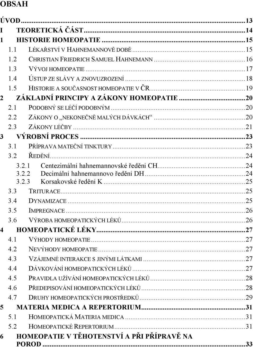 ..20 2.3 ZÁKONY LÉČBY...21 3 VÝROBNÍ PROCES...23 3.1 PŘÍPRAVA MATEČNÍ TINKTURY...23 3.2 ŘEDĚNÍ...24 3.2.1 Centezimální hahnemannovské ředění CH...24 3.2.2 Decimální hahnemannovo ředění DH...24 3.2.3 Korsakovské ředění K.