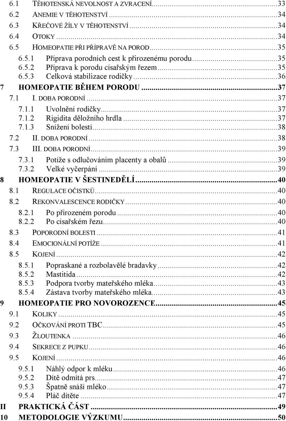 ..37 7.1.3 Snížení bolestí...38 7.2 II. DOBA PORODNÍ...38 7.3 III. DOBA PORODNÍ...39 7.3.1 Potíže s odlučováním placenty a obalů...39 7.3.2 Velké vyčerpání...39 8 HOMEOPATIE V ŠESTINEDĚLÍ...40 8.