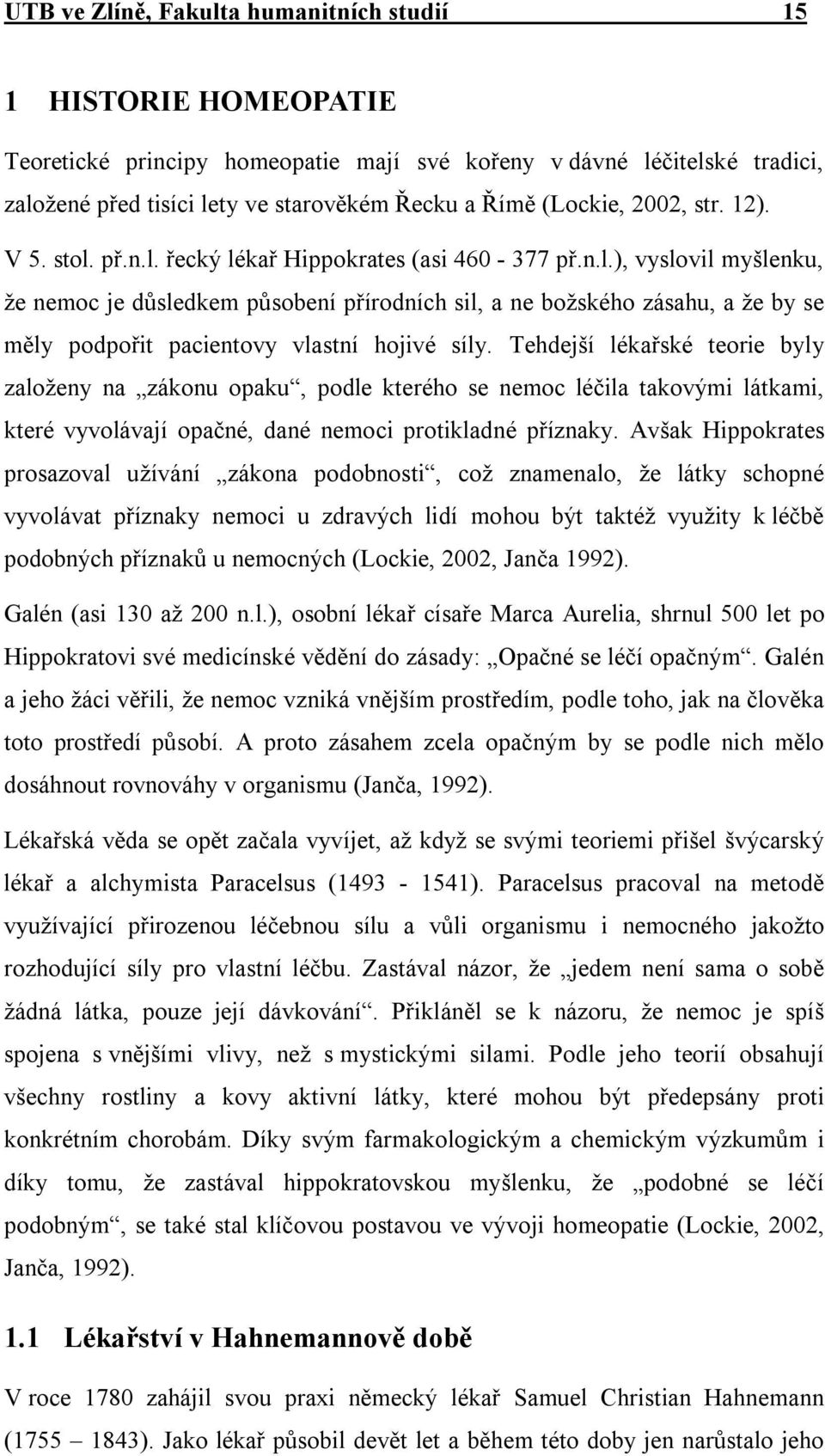 Tehdejší lékařské teorie byly založeny na zákonu opaku, podle kterého se nemoc léčila takovými látkami, které vyvolávají opačné, dané nemoci protikladné příznaky.