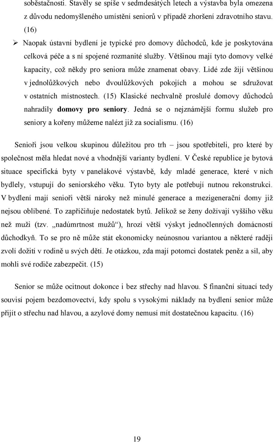 Většinou mají tyto domovy velké kapacity, coţ někdy pro seniora můţe znamenat obavy. Lidé zde ţijí většinou v jednolůţkových nebo dvoulůţkových pokojích a mohou se sdruţovat v ostatních místnostech.