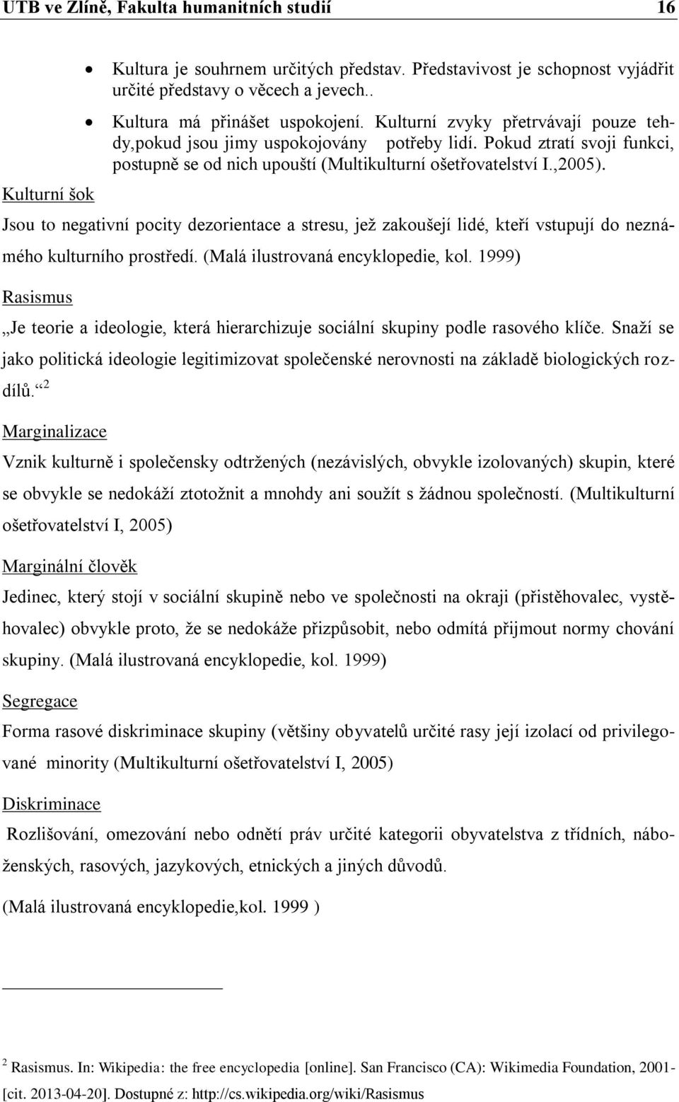 Jsou to negativní pocity dezorientace a stresu, jež zakoušejí lidé, kteří vstupují do neznámého kulturního prostředí. (Malá ilustrovaná encyklopedie, kol.