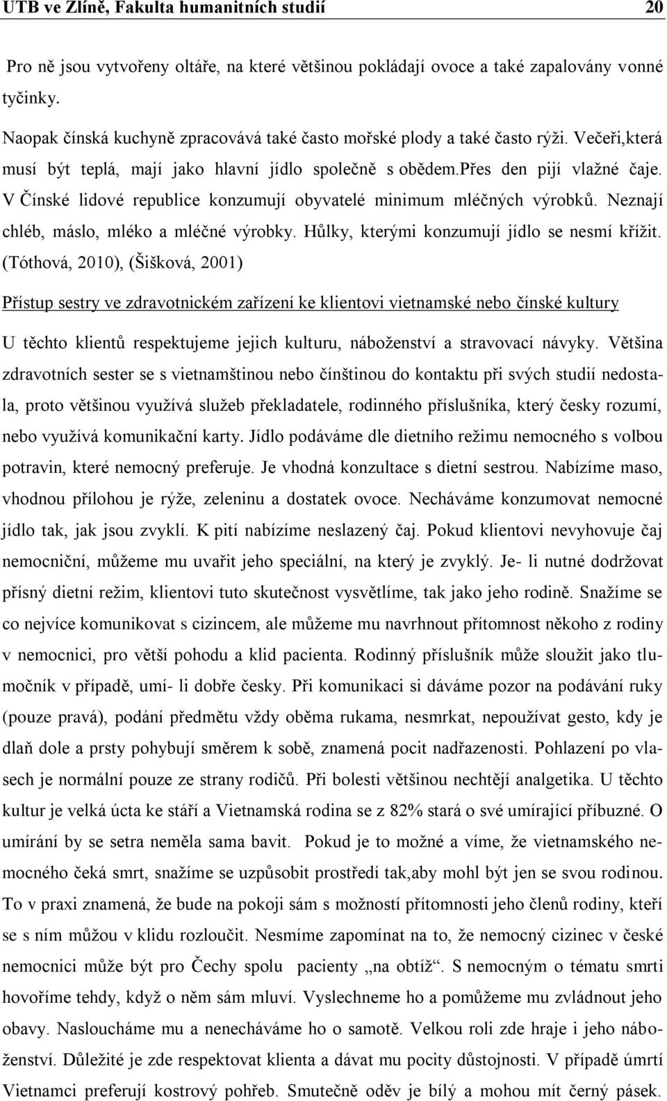 V Čínské lidové republice konzumují obyvatelé minimum mléčných výrobků. Neznají chléb, máslo, mléko a mléčné výrobky. Hůlky, kterými konzumují jídlo se nesmí křížit.