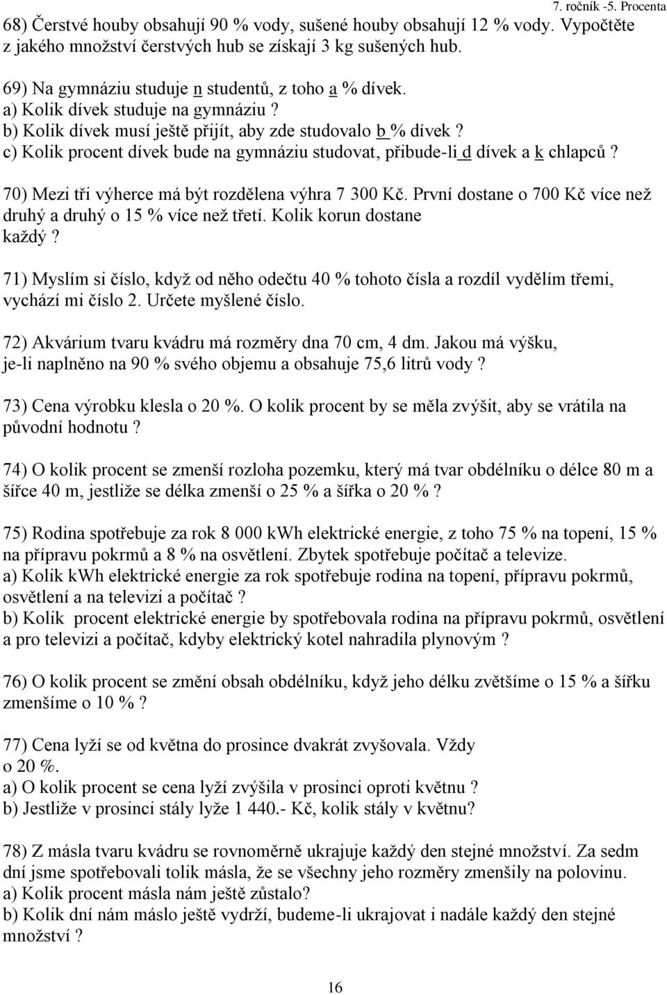 70) Mezi tři výherce má být rozdělena výhra 7 300 Kč. První dostane o 700 Kč více neţ druhý a druhý o 5 % více neţ třetí. Kolik korun dostane kaţdý?