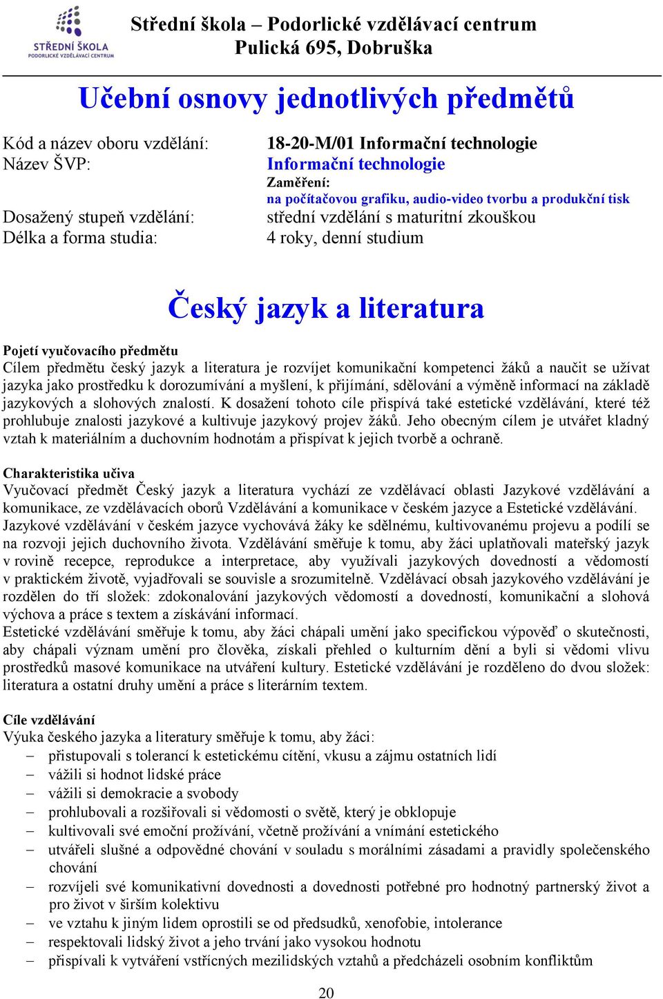 literatura je rozvíjet komunikační kompetenci žáků a naučit se užívat jazyka jako prostředku k dorozumívání a myšlení, k přijímání, sdělování a výměně informací na základě jazykových a slohových