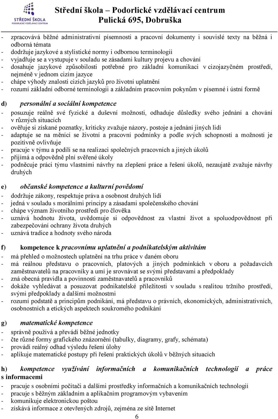 znalosti cizích jazyků pro životní uplatnění - rozumí základní odborné terminologii a základním pracovním pokynům v písemné i ústní formě d) personální a sociální kompetence - posuzuje reálně své