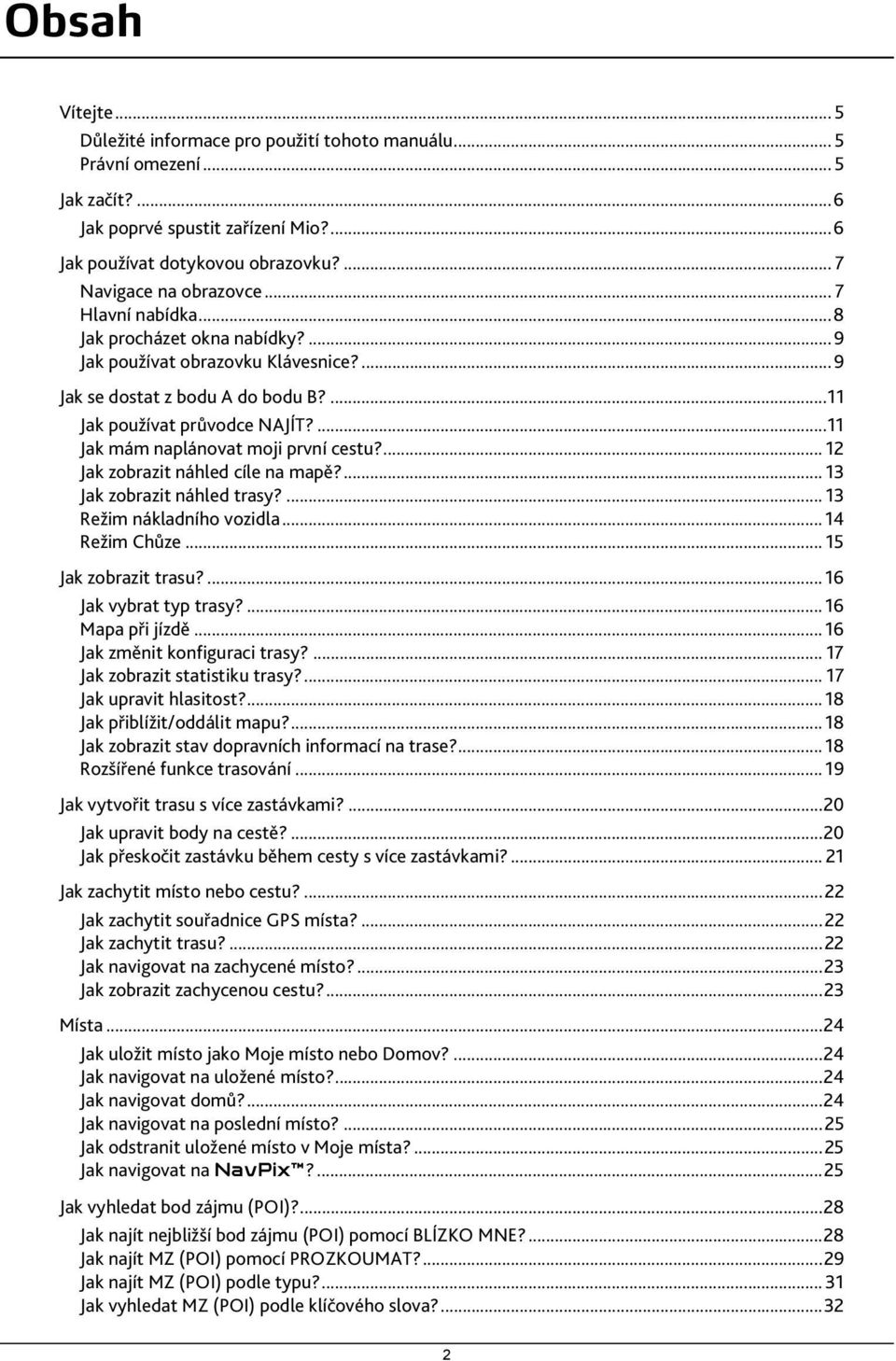 ...11 Jak mám naplánovat moji první cestu?... 12 Jak zobrazit náhled cíle na mapě?... 13 Jak zobrazit náhled trasy?... 13 Režim nákladního vozidla... 14 Režim Chůze... 15 Jak zobrazit trasu?