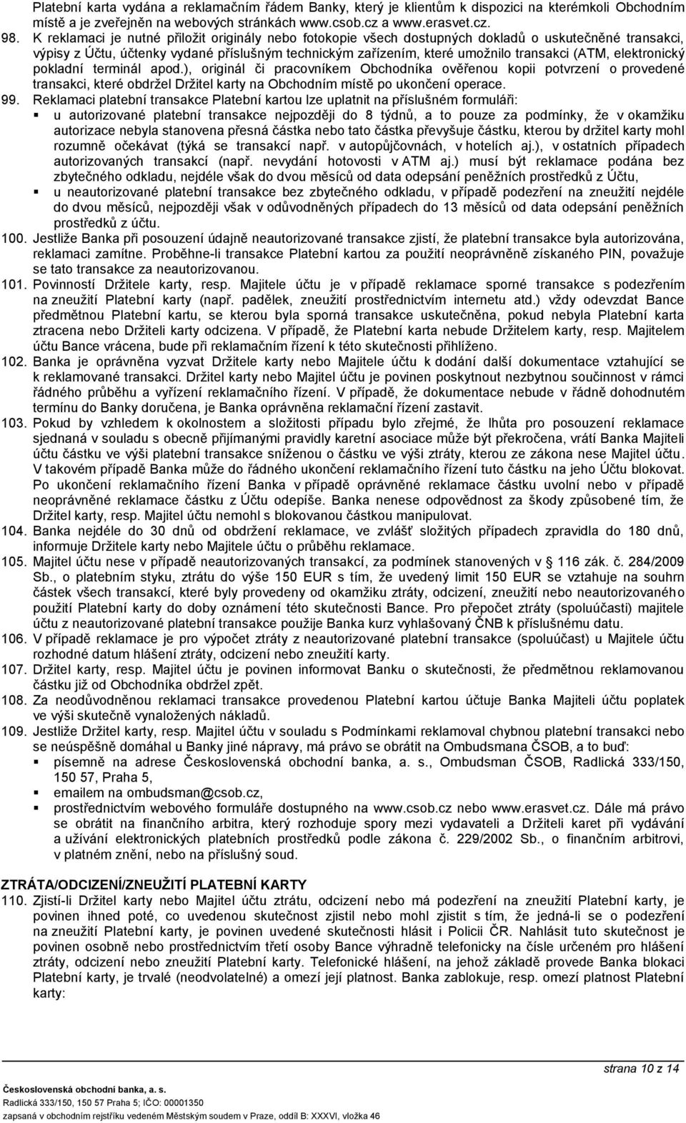 elektronický pokladní terminál apod.), originál či pracovníkem Obchodníka ověřenou kopii potvrzení o provedené transakci, které obdržel Držitel karty na Obchodním místě po ukončení operace. 99.