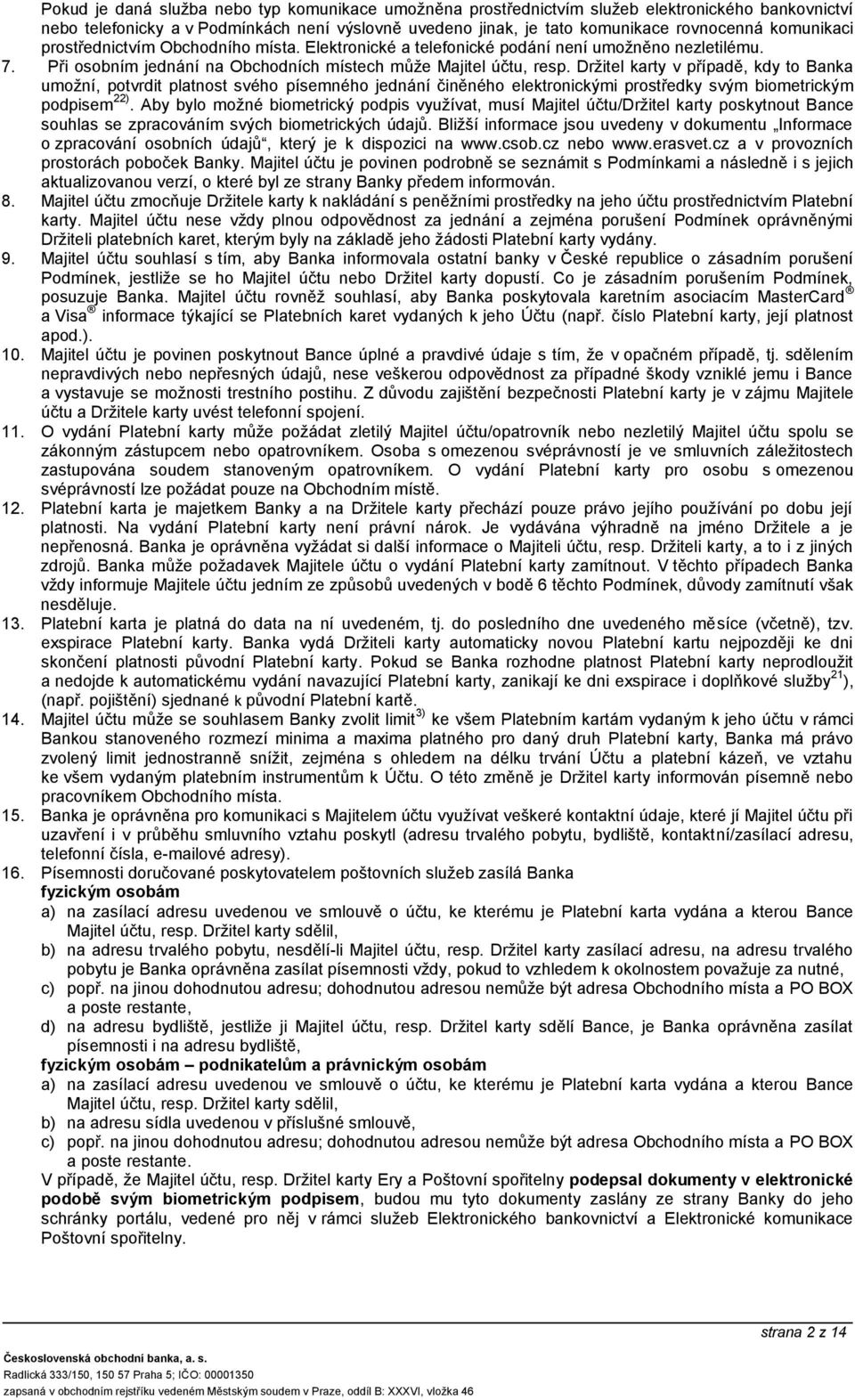 Držitel karty v případě, kdy to Banka umožní, potvrdit platnost svého písemného jednání činěného elektronickými prostředky svým biometrickým podpisem 22).