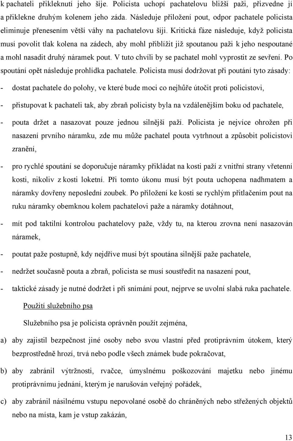 Kritická fáze následuje, když policista musí povolit tlak kolena na zádech, aby mohl přiblížit již spoutanou paži k jeho nespoutané a mohl nasadit druhý náramek pout.