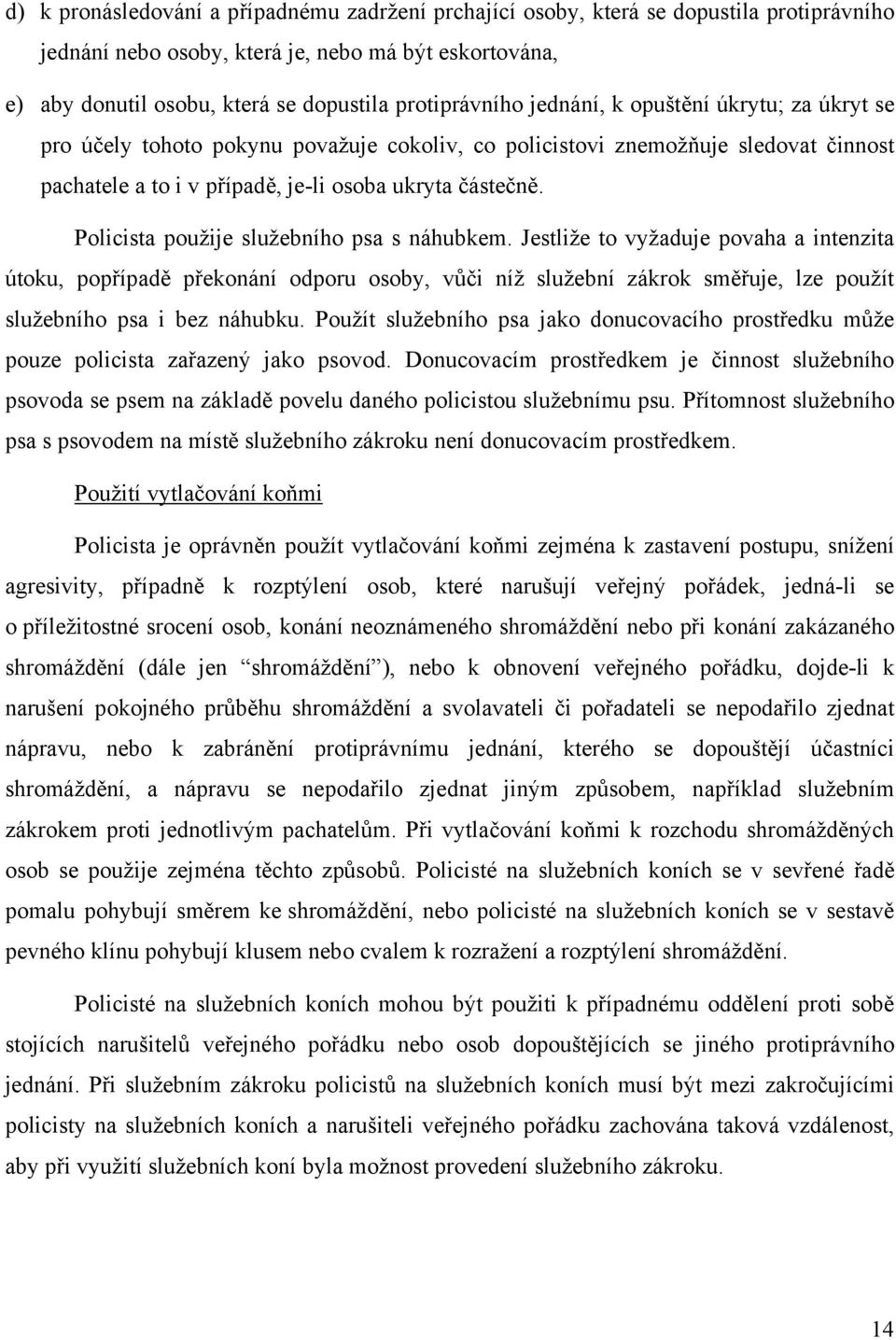 Policista použije služebního psa s náhubkem. Jestliže to vyžaduje povaha a intenzita útoku, popřípadě překonání odporu osoby, vůči níž služební zákrok směřuje, lze použít služebního psa i bez náhubku.