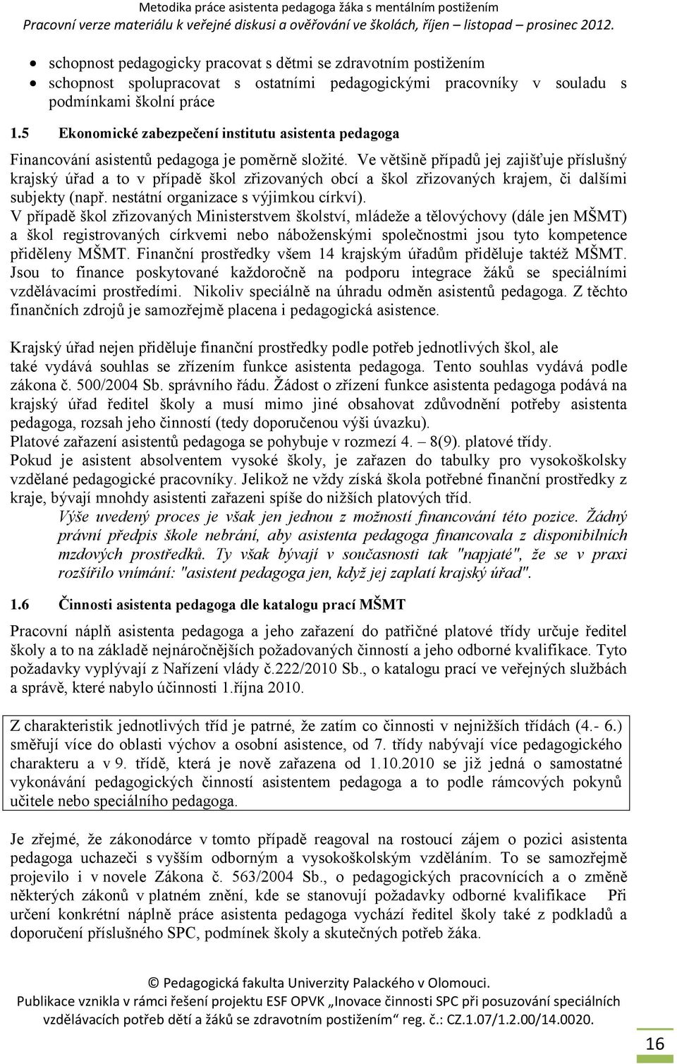 Ve většině případů jej zajišťuje příslušný krajský úřad a to v případě škol zřizovaných obcí a škol zřizovaných krajem, či dalšími subjekty (např. nestátní organizace s výjimkou církví).