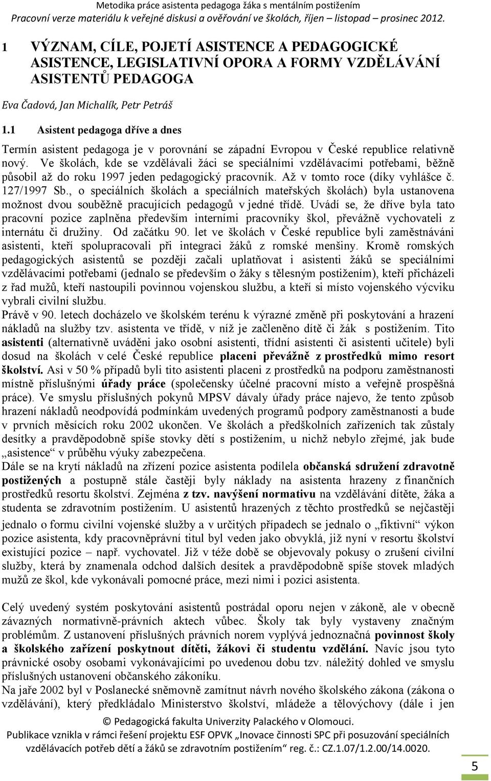 Ve školách, kde se vzdělávali žáci se speciálními vzdělávacími potřebami, běžně působil až do roku 1997 jeden pedagogický pracovník. Až v tomto roce (díky vyhlášce č. 127/1997 Sb.