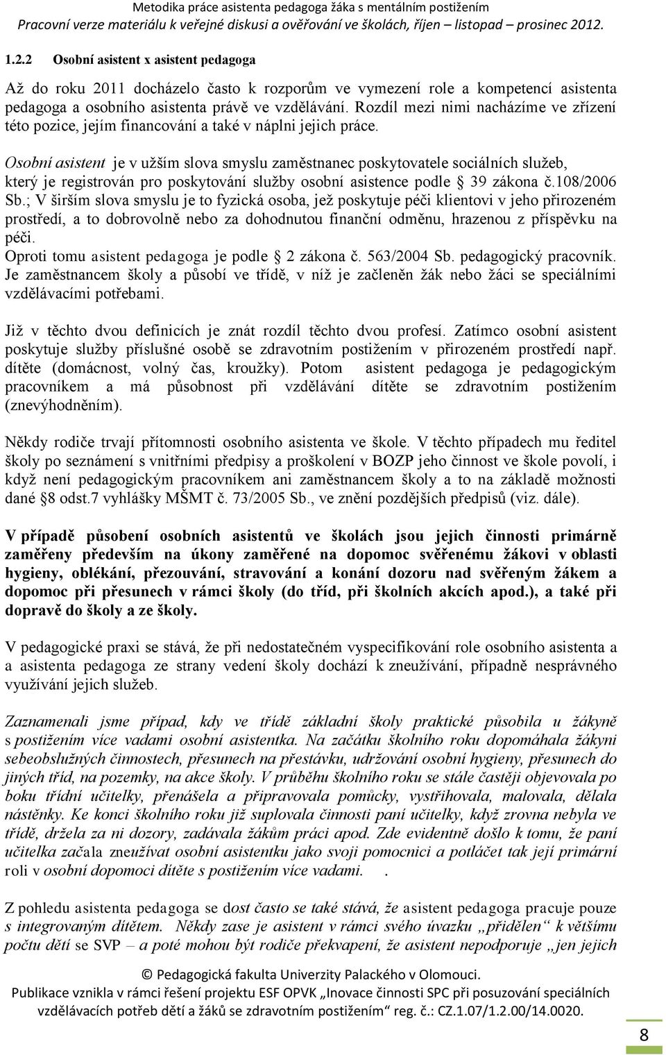 Osobní asistent je v užším slova smyslu zaměstnanec poskytovatele sociálních služeb, který je registrován pro poskytování služby osobní asistence podle 39 zákona č.108/2006 Sb.