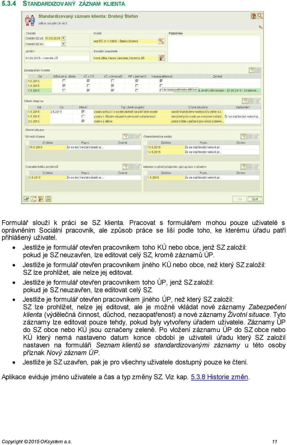 Jestliže je formulář otevřen pracovníkem toho KÚ nebo obce, jenž SZ založil: pokud je SZ neuzavřen, lze editovat celý SZ, kromě záznamů ÚP.