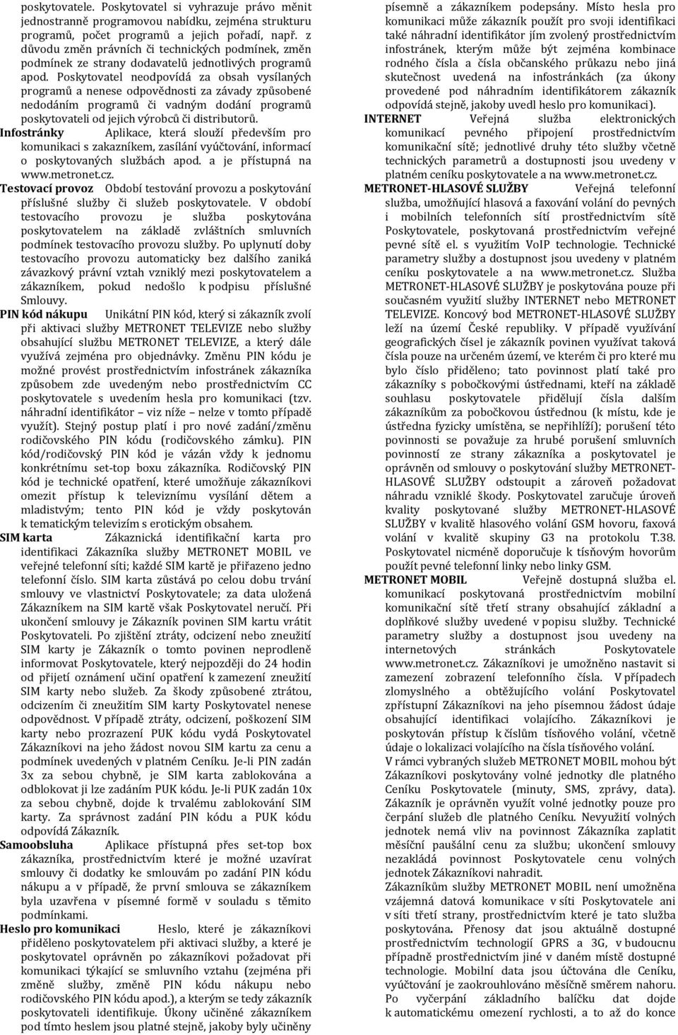 Poskytovatel neodpovídá za obsah vysílaných programů a nenese odpovědnosti za závady způsobené nedodáním programů či vadným dodání programů poskytovateli od jejich výrobců či distributorů.