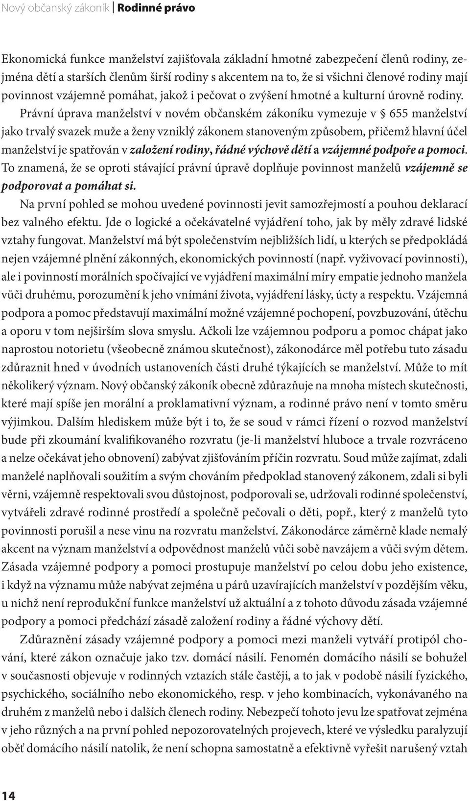 Právní úprava manželství v novém občanském zákoníku vymezuje v 655 manželství jako trvalý svazek muže a ženy vzniklý zákonem stanoveným způsobem, přičemž hlavní účel manželství je spatřován v