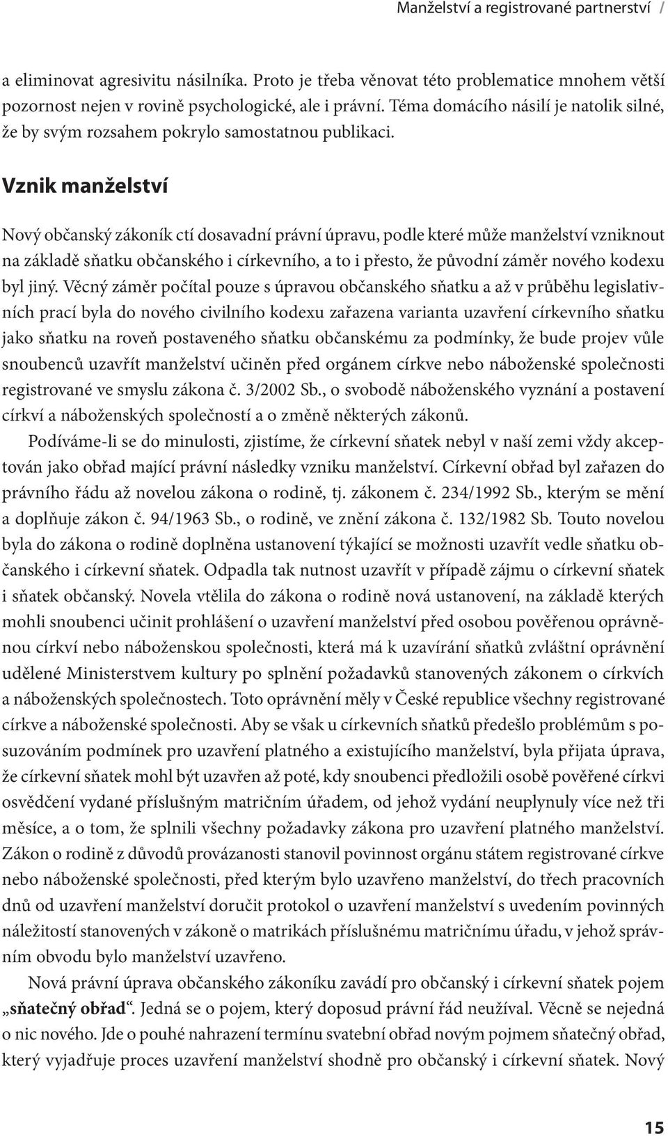 Vznik manželství Nový občanský zákoník ctí dosavadní právní úpravu, podle které může manželství vzniknout na základě sňatku občanského i církevního, a to i přesto, že původní záměr nového kodexu byl