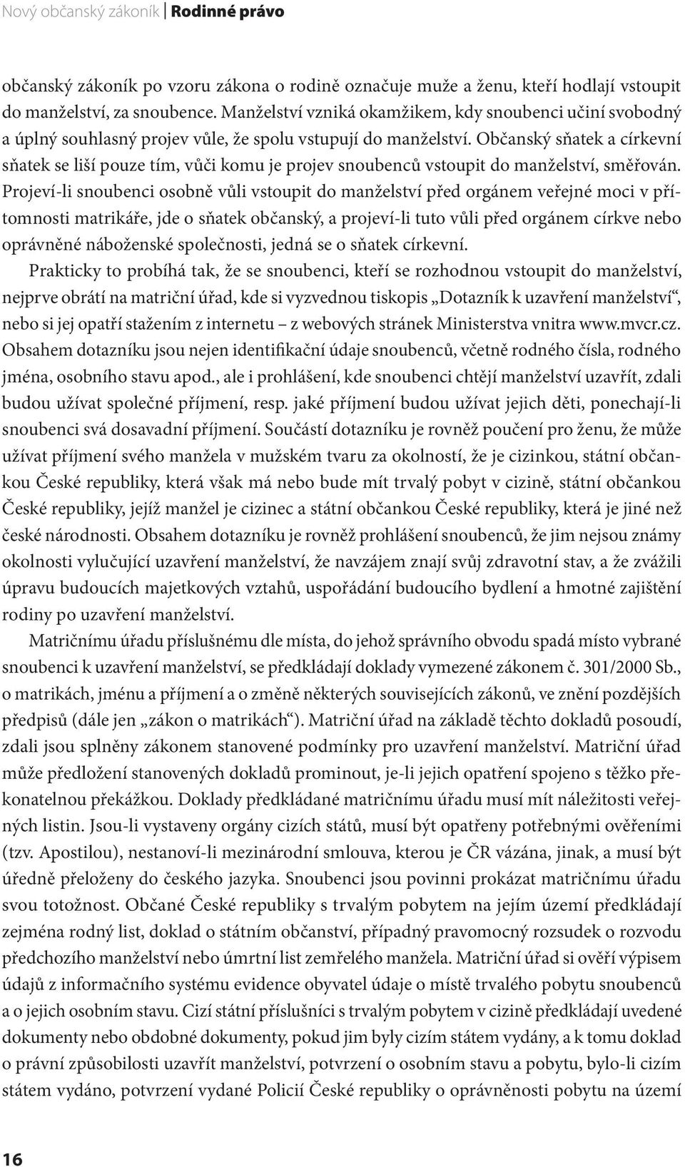 Občanský sňatek a církevní sňatek se liší pouze tím, vůči komu je projev snoubenců vstoupit do manželství, směřován.