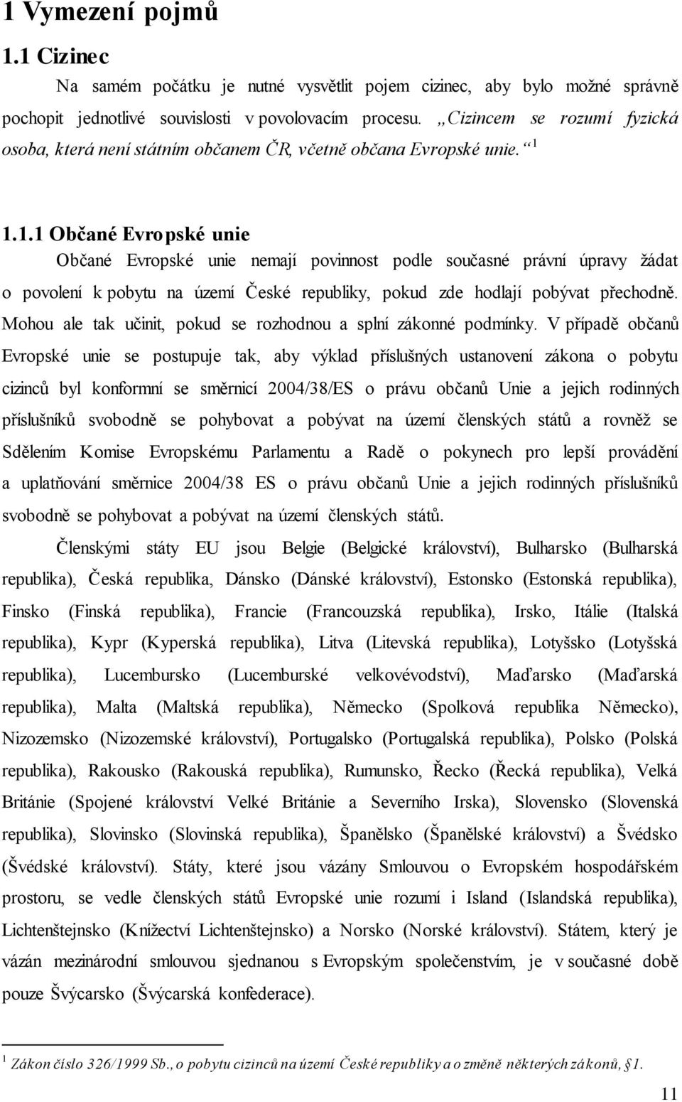 1.1.1 Občané Evropské unie Občané Evropské unie nemají povinnost podle současné právní úpravy žádat o povolení k pobytu na území České republiky, pokud zde hodlají pobývat přechodně.