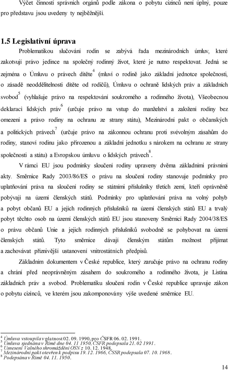 Jedná se zejména o Úmluvu o právech dítěte 4 (mluví o rodině jako základní jednotce společnosti, o zásadě neoddělitelnosti dítěte od rodičů), Úmluvu o ochraně lidských práv a základních svobod 5