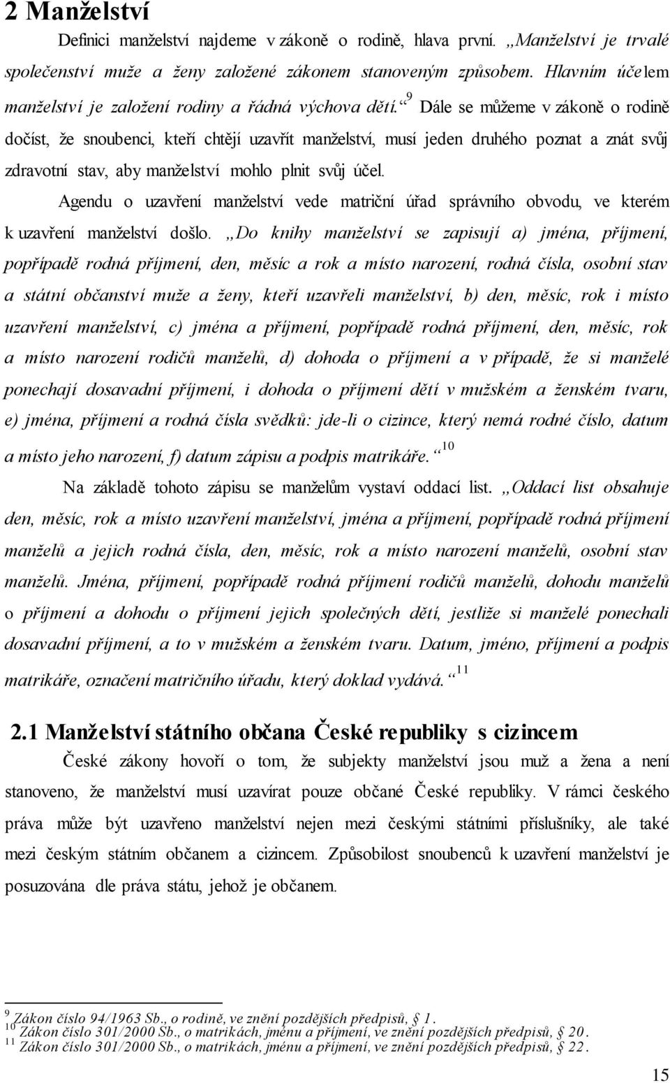 9 Dále se můžeme v zákoně o rodině dočíst, že snoubenci, kteří chtějí uzavřít manželství, musí jeden druhého poznat a znát svůj zdravotní stav, aby manželství mohlo plnit svůj účel.