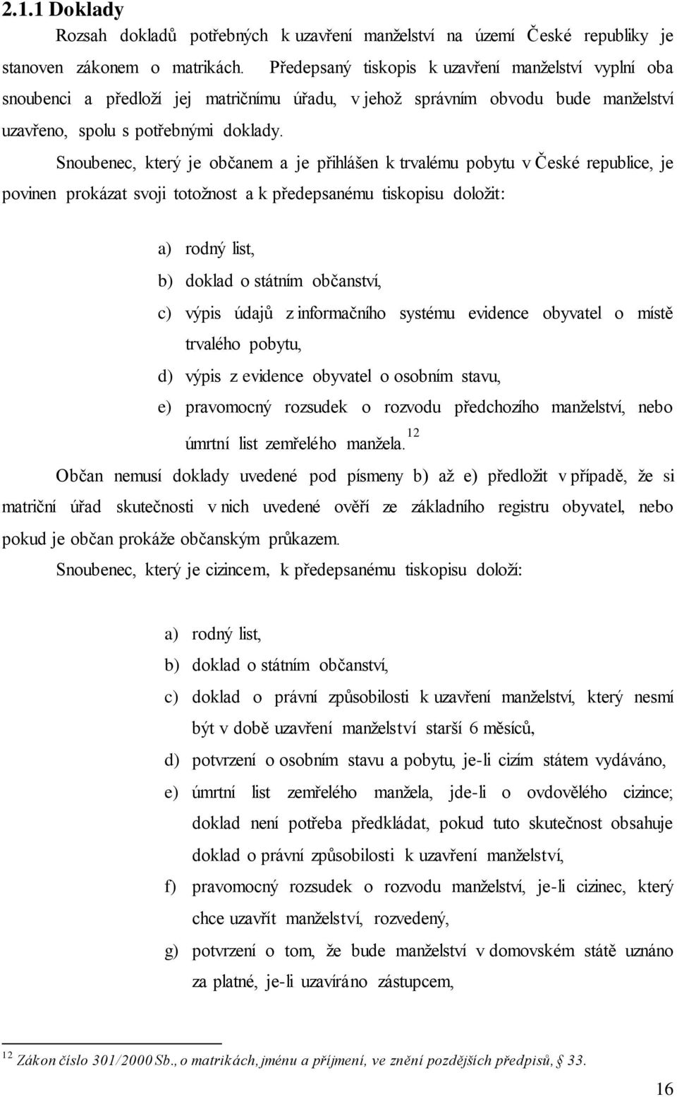 Snoubenec, který je občanem a je přihlášen k trvalému pobytu v České republice, je povinen prokázat svoji totožnost a k předepsanému tiskopisu doložit: a) rodný list, b) doklad o státním občanství,