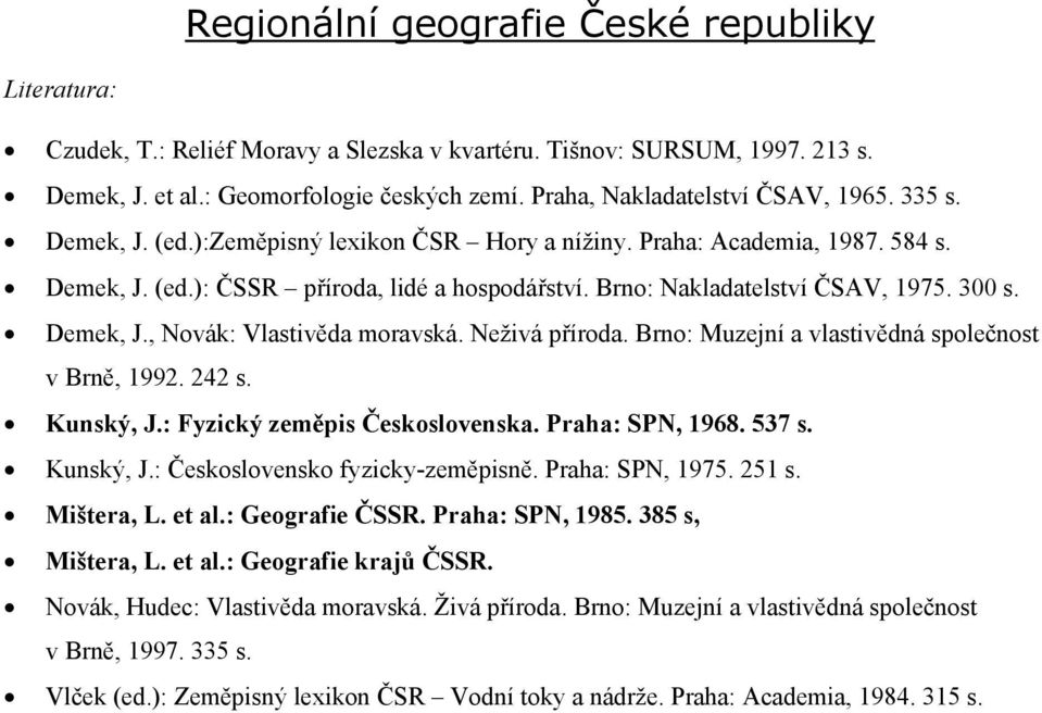 Brno: Nakladatelství ČSAV, 1975. 300 s. Demek, J., Novák: Vlastivěda moravská. Neživá příroda. Brno: Muzejní a vlastivědná společnost v Brně, 1992. 242 s. Kunský, J.: Fyzický zeměpis Československa.