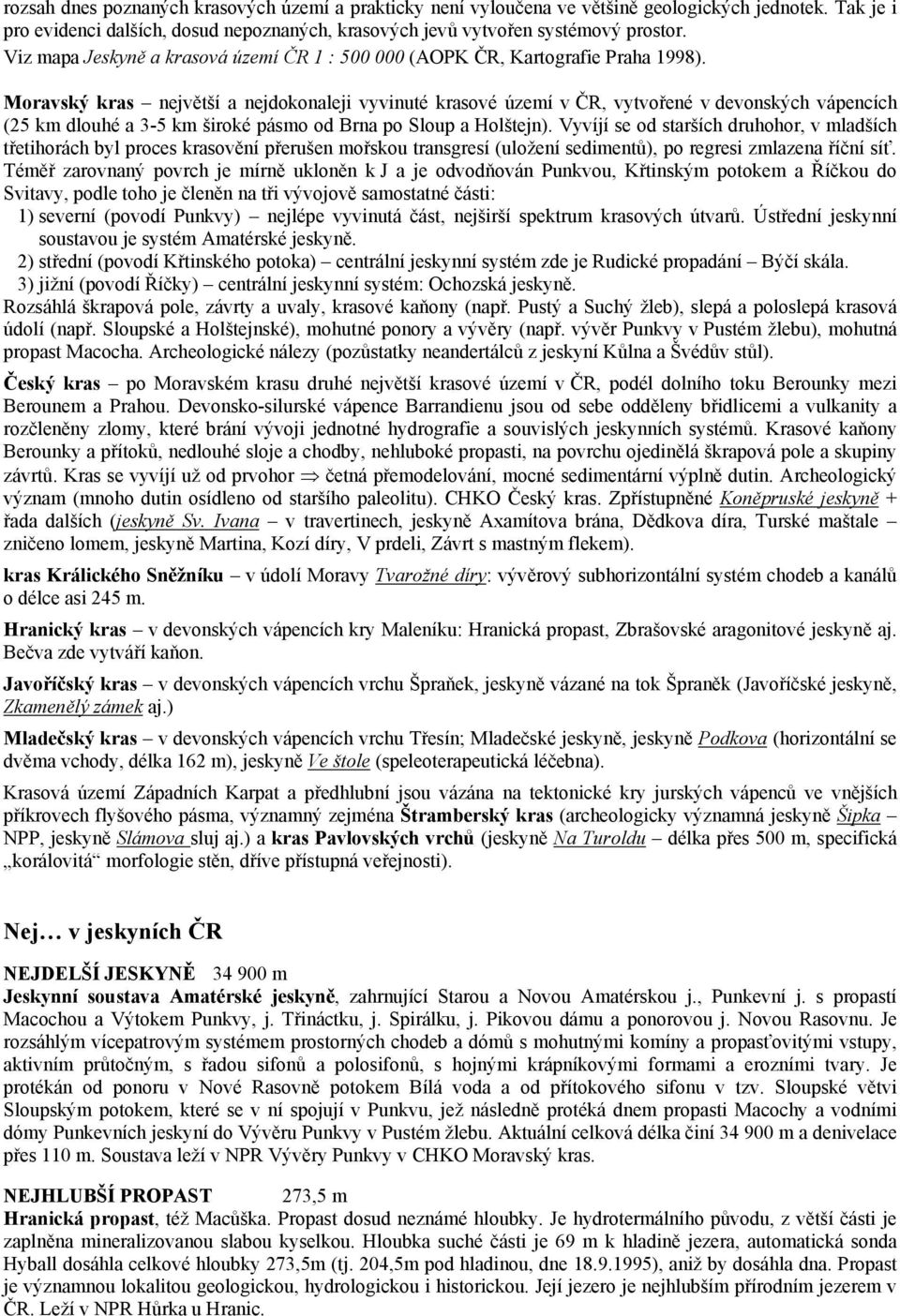 Moravský kras největší a nejdokonaleji vyvinuté krasové území v ČR, vytvořené v devonských vápencích (25 km dlouhé a 3-5 km široké pásmo od Brna po Sloup a Holštejn).