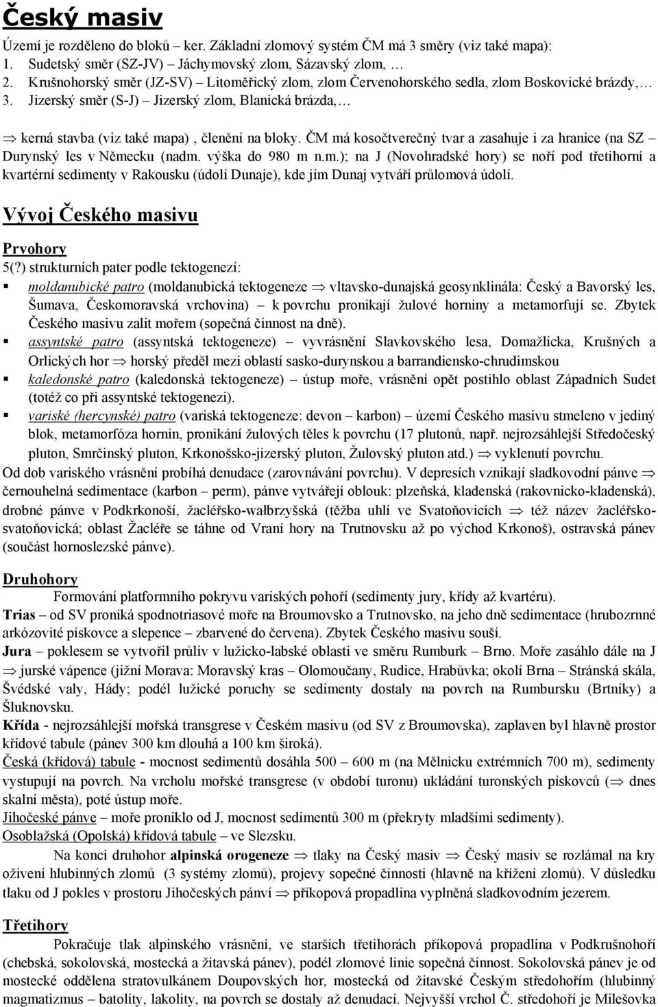 ČM má kosočtverečný tvar a zasahuje i za hranice (na SZ Durynský les v Německu (nadm. výška do 980 m n.m.); na J (Novohradské hory) se noří pod třetihorní a kvartérní sedimenty v Rakousku (údolí Dunaje), kde jím Dunaj vytváří průlomová údolí.