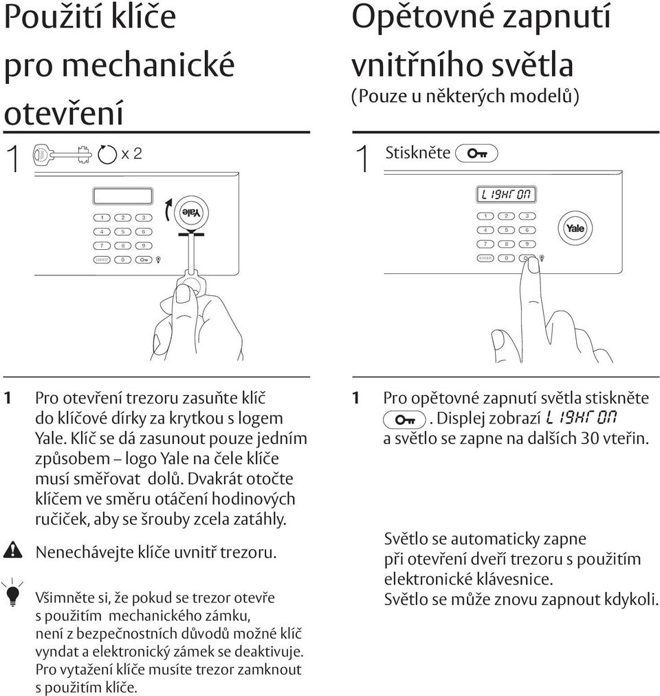 can only Klíč be se dá inserted zasunout one pouze way, Yale jedním logo způsobem on key head facing logo Yale down. na čele klíče musí Turn the směřovat key clockwise dolů.