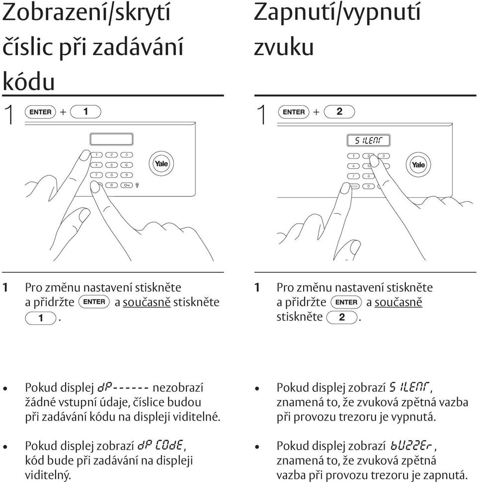 . Pokud If display displej shows nezobrazí no input žádné digits will vstupní be visible údaje, in číslice the display budou when při a code zadávání is entered. kódu na displeji viditelné.