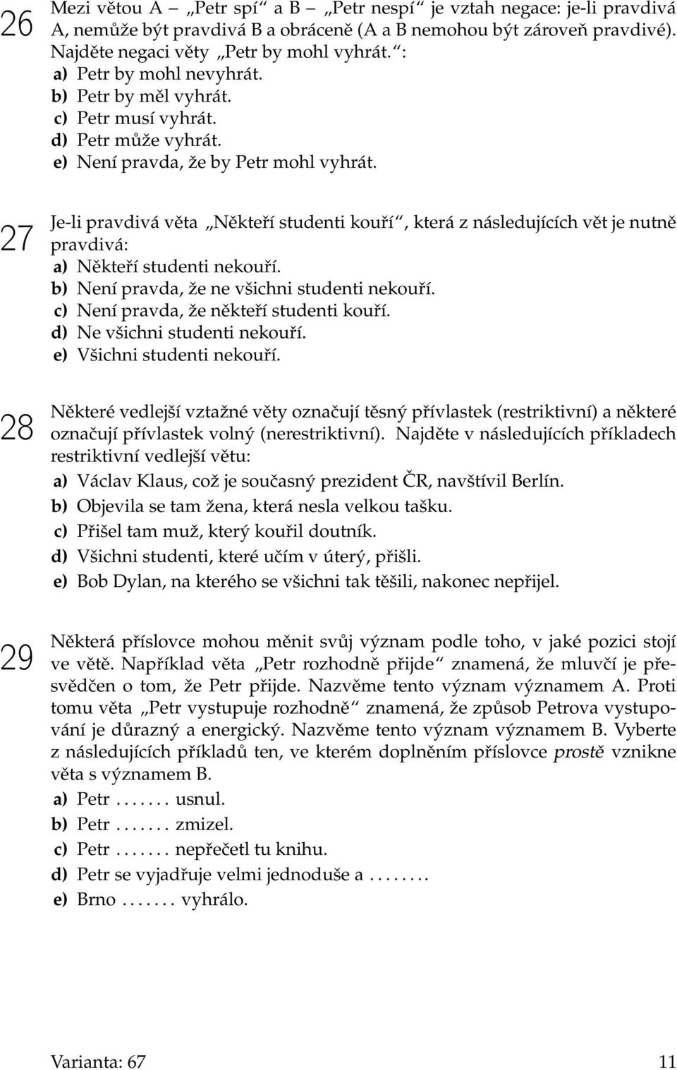 Je-li pravdivá věta Někteří studenti kouří, která z následujících vět je nutně pravdivá: a) Někteří studenti nekouří. b) Není pravda, že ne všichni studenti nekouří.