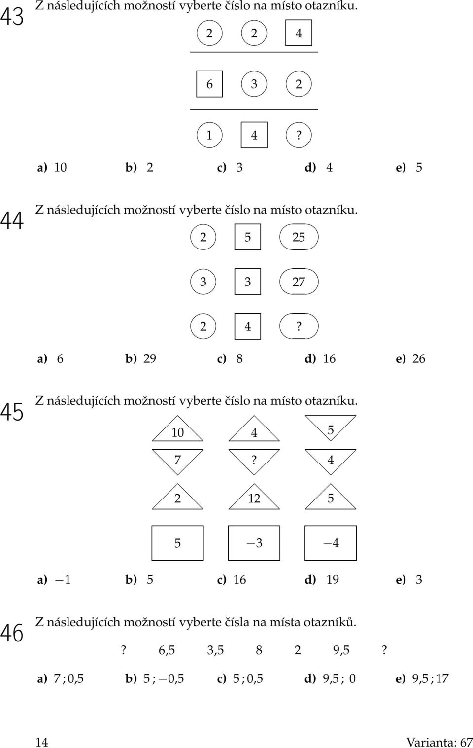 a) 6 b) 29 c) 8 d) 16 e) 26 45 Z následujících možností vyberte číslo na místo otazníku. 10 4 5 7?