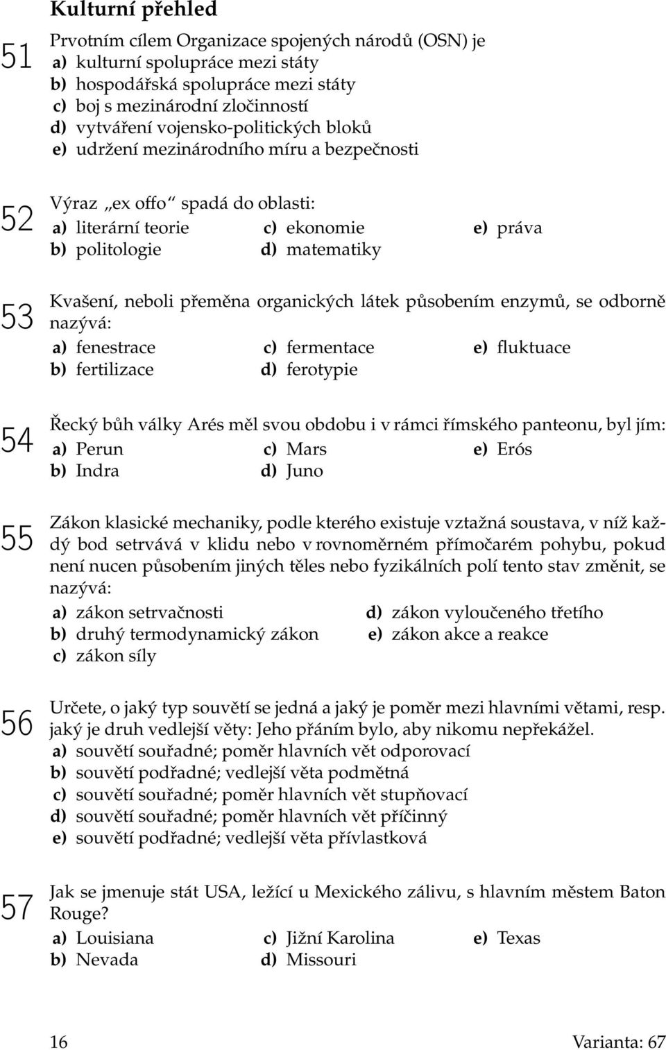 neboli přeměna organických látek působením enzymů, se odborně nazývá: a) fenestrace b) fertilizace c) fermentace d) ferotypie e) fluktuace Řecký bůh války Arés měl svou obdobu i v rámci římského