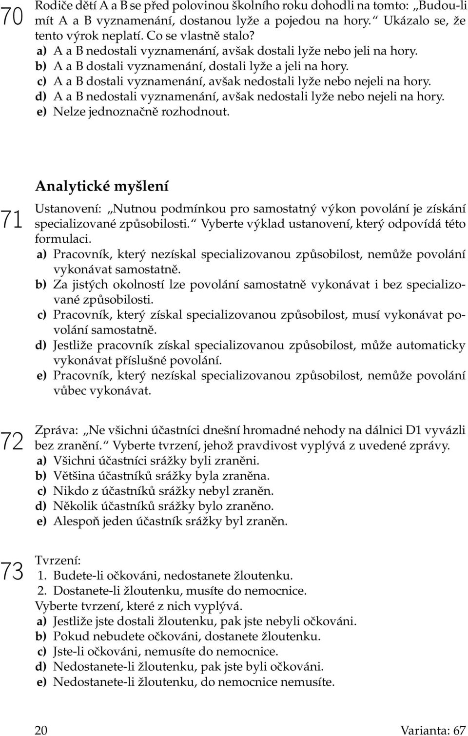 d) A a B nedostali vyznamenání, avšak nedostali lyže nebo nejeli na hory. e) Nelze jednoznačně rozhodnout.