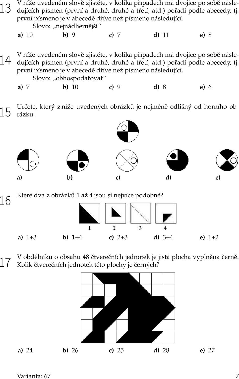 Slovo: nejnádhernější a) 10 b) 9 c) 7 d) 11 e) 8 V níže uvedeném slově zjistěte, v kolika případech má dvojice po sobě následujících písmen (první a druhé, druhé a třetí, atd.