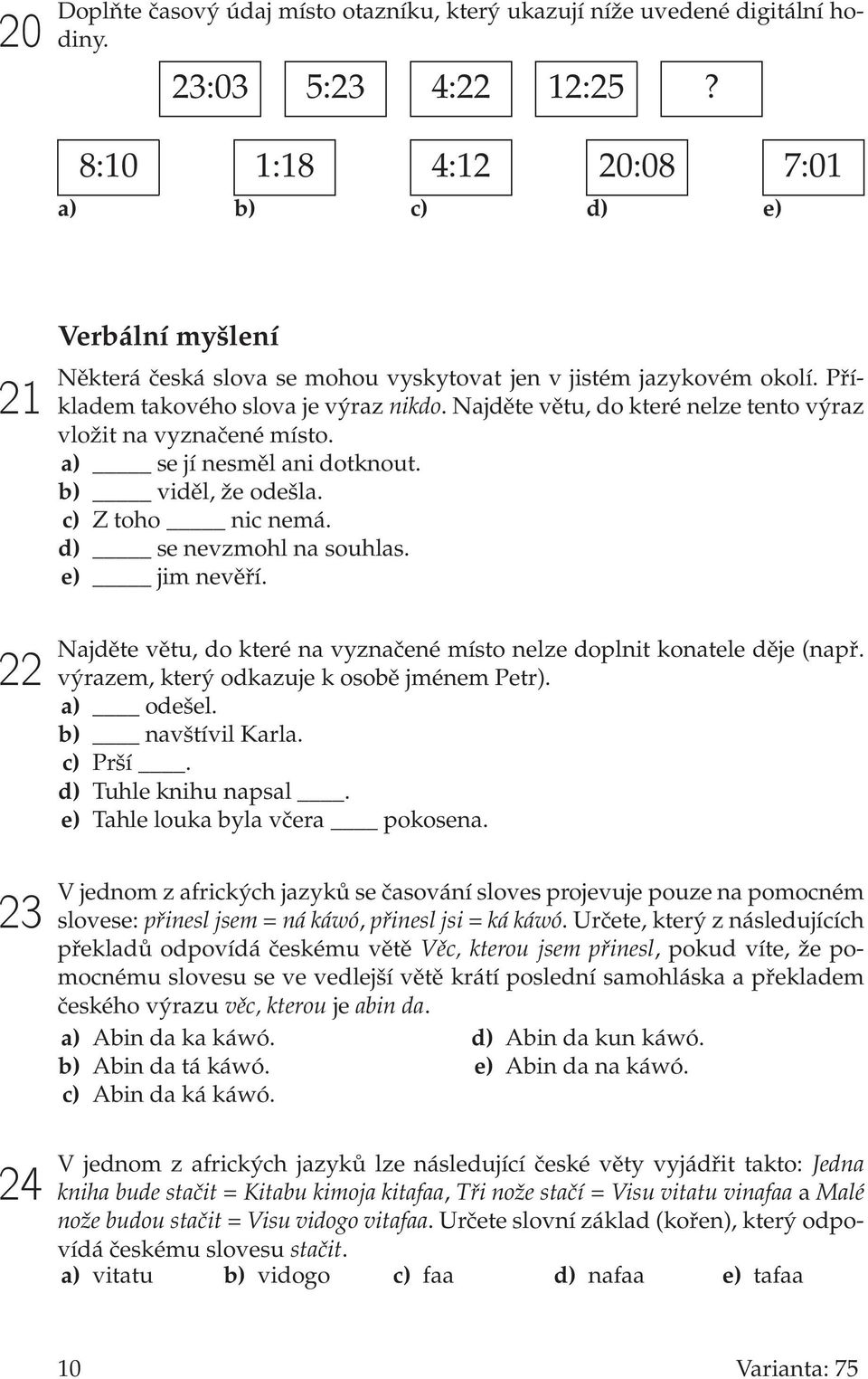 Najděte větu, do které nelze tento výraz vložit na vyznačené místo. a) se jí nesměl ani dotknout. b) viděl, že odešla. c) Z toho nic nemá. d) se nevzmohl na souhlas. e) jim nevěří.