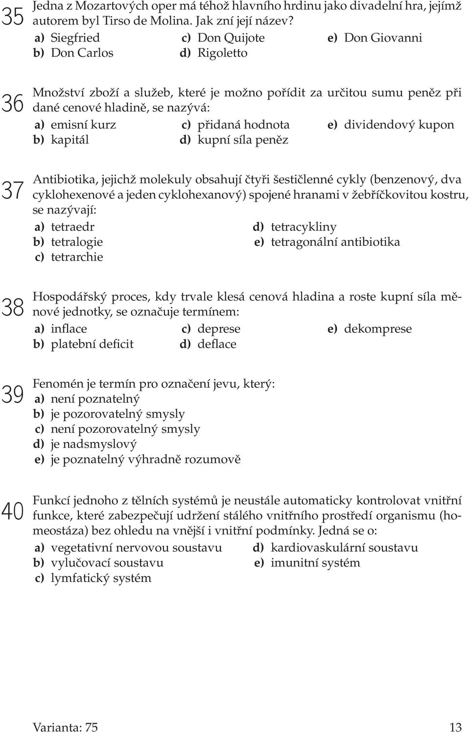 emisní kurz b) kapitál c) přidaná hodnota d) kupní síla peněz e) dividendový kupon Antibiotika, jejichž molekuly obsahují čtyři šestičlenné cykly (benzenový, dva cyklohexenové a jeden cyklohexanový)