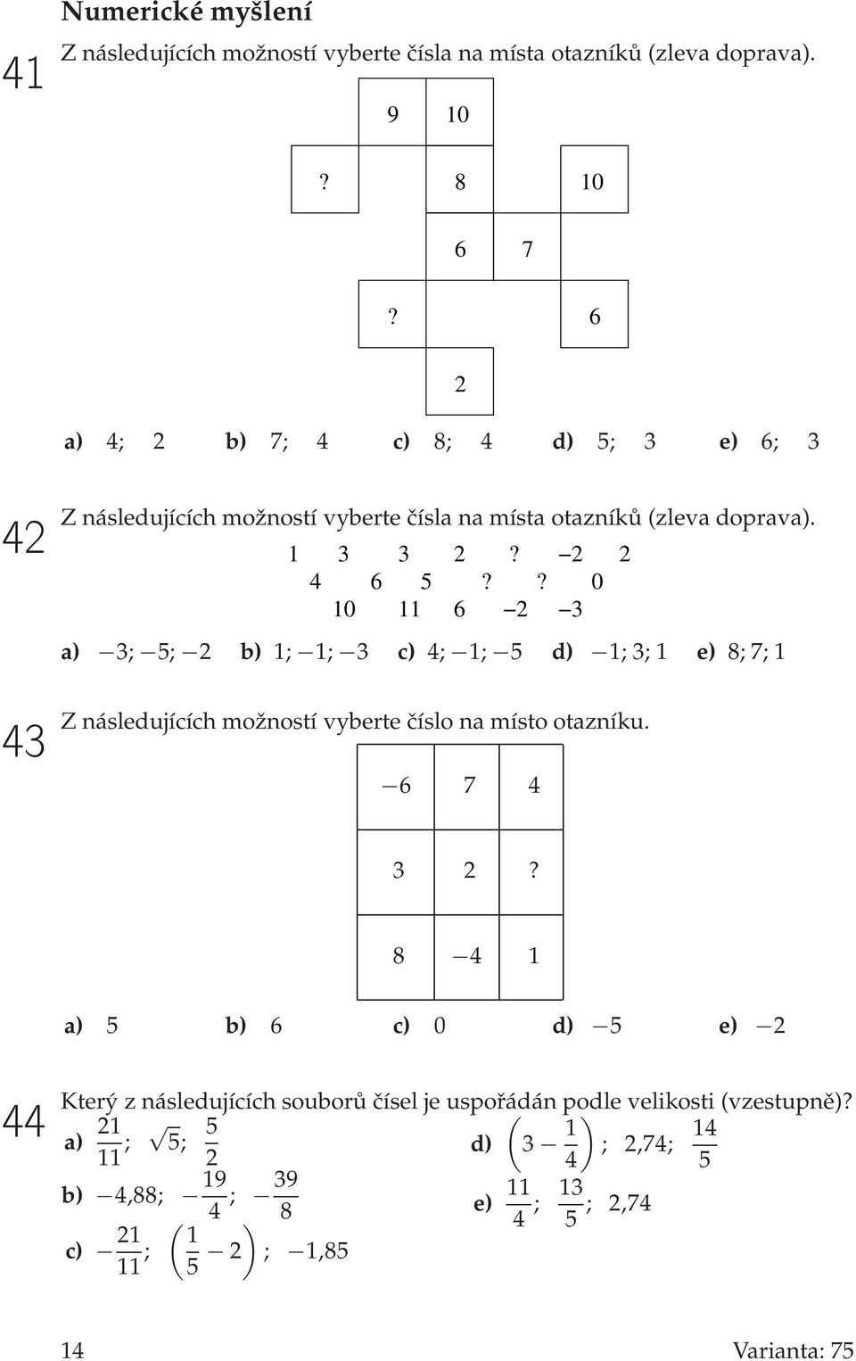 ? 0 10 11 6 2 3 a) 3; 5; 2 b) 1; 1; 3 c) 4; 1; 5 d) 1; 3; 1 e) 8; 7; 1 Z následujících možností vyberte číslo na místo otazníku. 6 7 4 3 2?