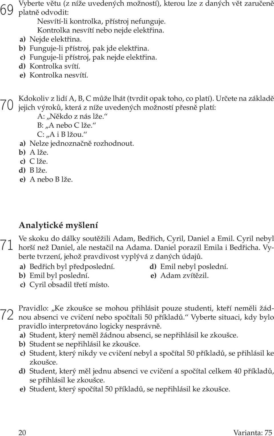 Určete na základě jejich výroků, která z níže uvedených možností přesně platí: A:,,Někdo z nás lže. B:,,A nebo C lže. C:,,A i B lžou. a) Nelze jednoznačně rozhodnout. b) A lže. c) C lže. d) B lže.