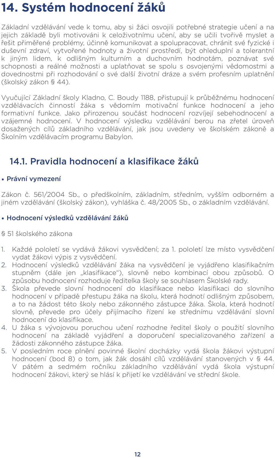 duchovním hodnotám, poznávat své schopnosti a reálné možnosti a uplatňovat se spolu s osvojenými vědomostmi a dovednostmi při rozhodování o své další životní dráze a svém profesním uplatnění (školský