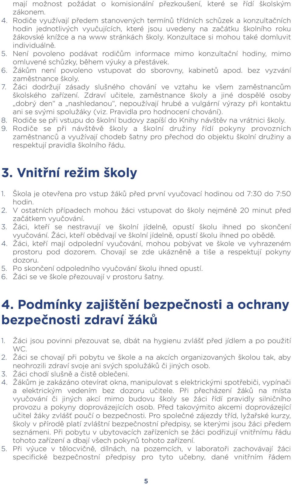 Konzultace si mohou také domluvit individuálně. 5. Není povoleno podávat rodičům informace mimo konzultační hodiny, mimo omluvené schůzky, během výuky a přestávek. 6.