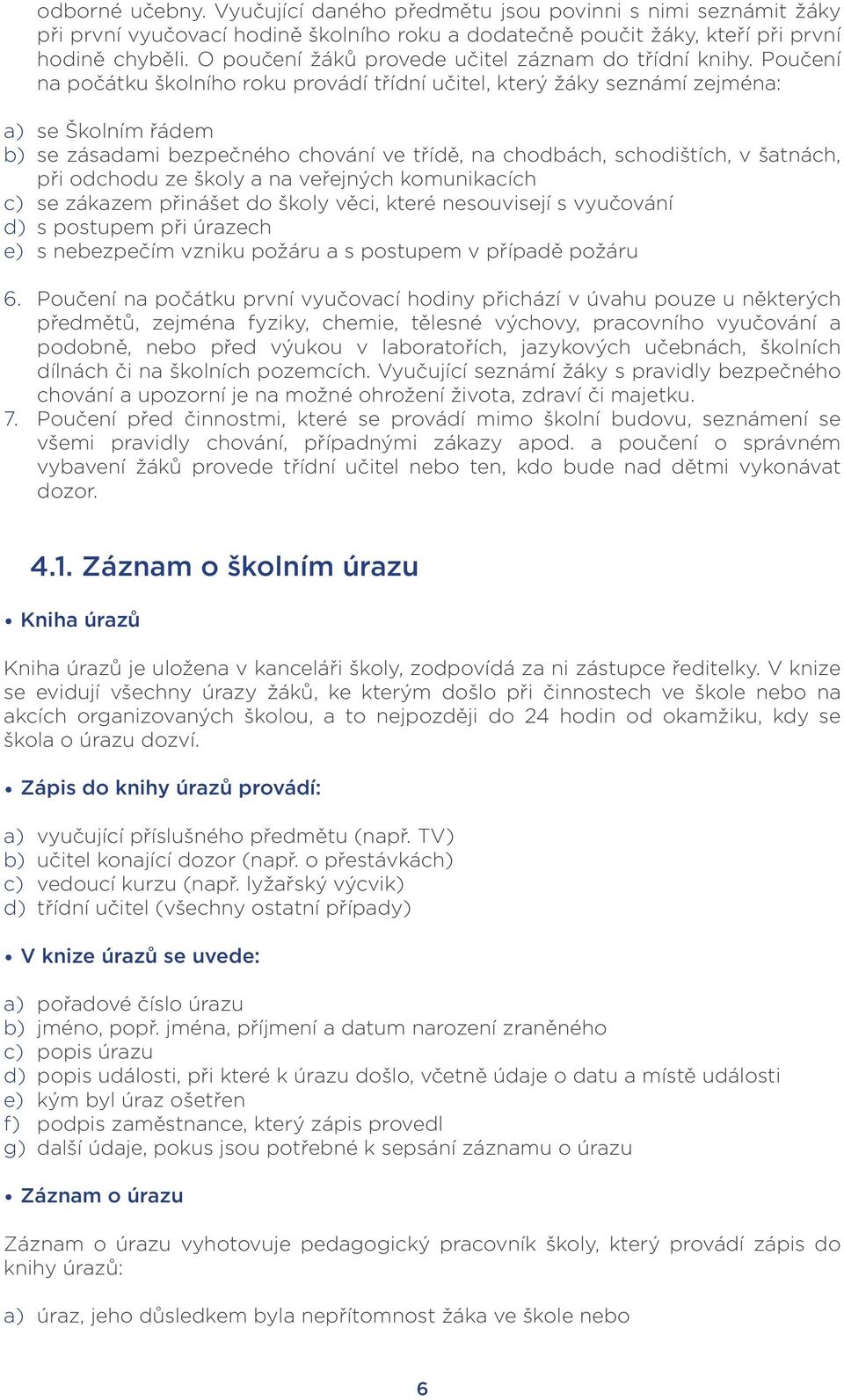 Poučení na počátku školního roku provádí třídní učitel, který žáky seznámí zejména: a) se Školním řádem b) se zásadami bezpečného chování ve třídě, na chodbách, schodištích, v šatnách, při odchodu ze