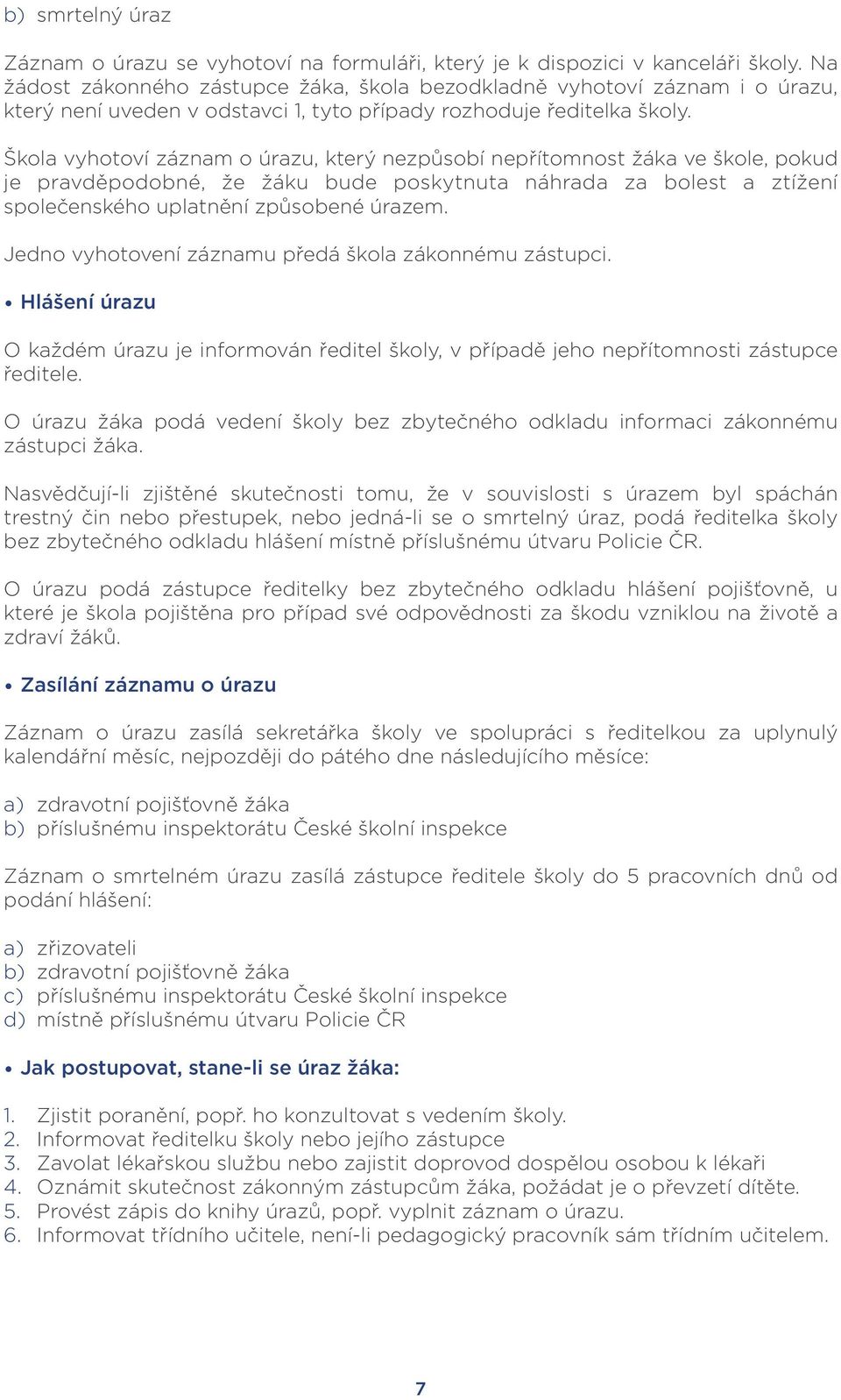 Škola vyhotoví záznam o úrazu, který nezpůsobí nepřítomnost žáka ve škole, pokud je pravděpodobné, že žáku bude poskytnuta náhrada za bolest a ztížení společenského uplatnění způsobené úrazem.