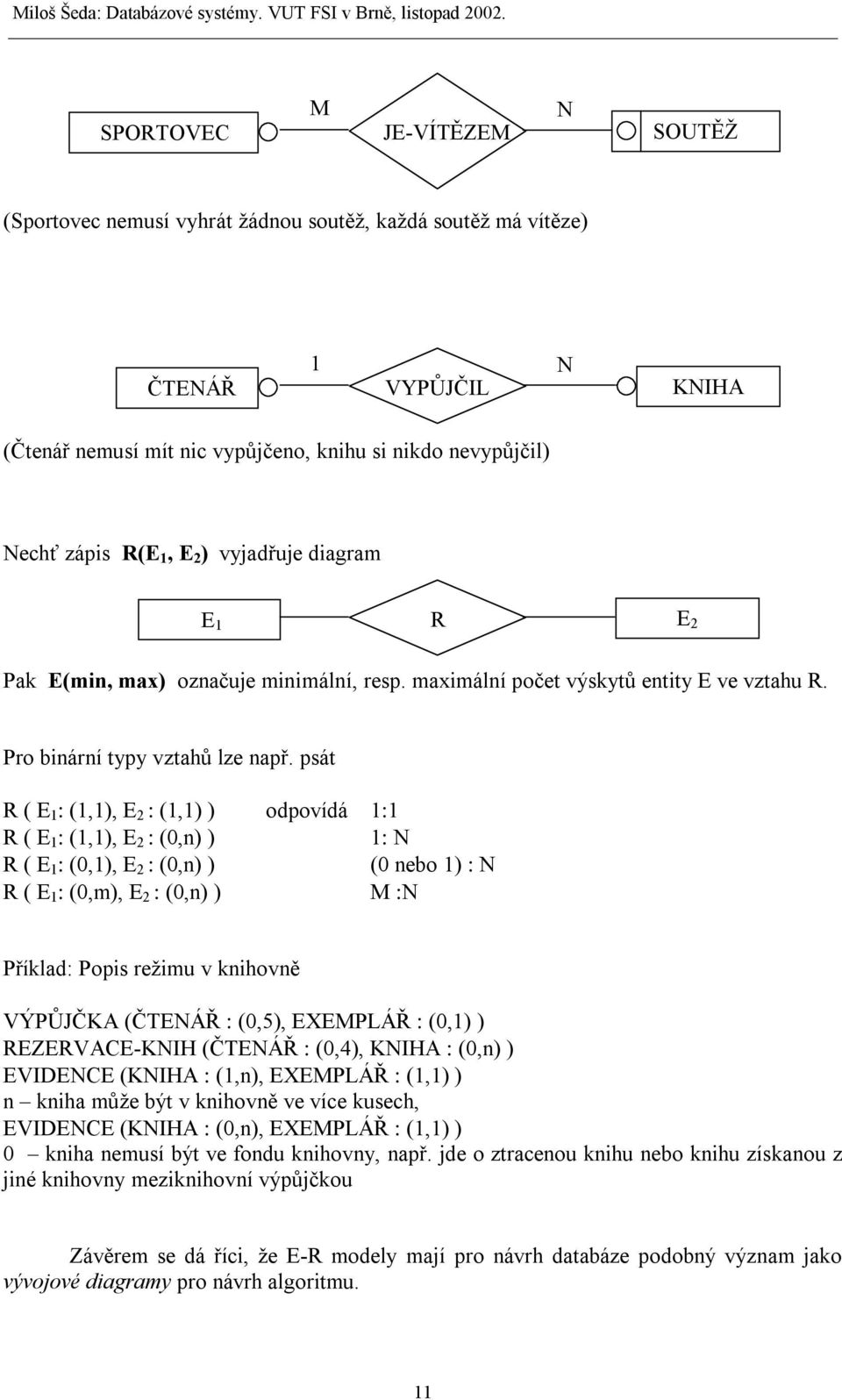 psát R ( E 1 : (1,1), E 2 : (1,1) ) odpovídá 1:1 R ( E 1 : (1,1), E 2 : (0,n) ) 1: N R ( E 1 : (0,1), E 2 : (0,n) ) (0 nebo 1) : N R ( E 1 : (0,m), E 2 : (0,n) ) M :N Příklad: Popis režimu v knihovně