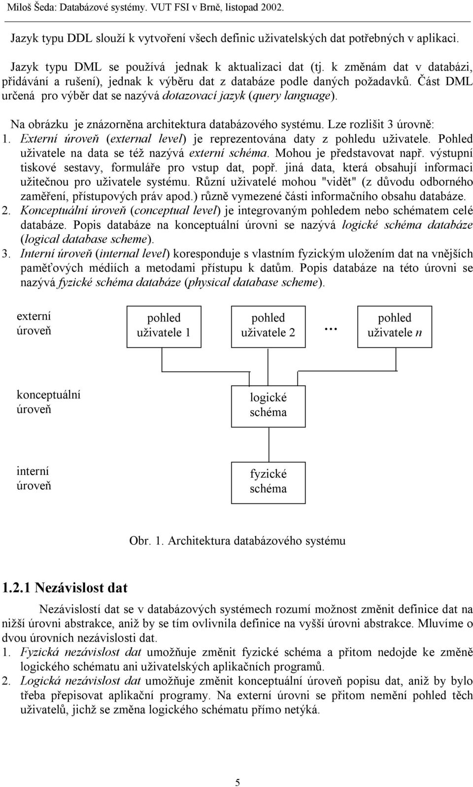 Na obrázku je znázorněna architektura databázového systému. Lze rozlišit 3 úrovně: 1. Externí úroveň (external level) je reprezentována daty z pohledu uživatele.