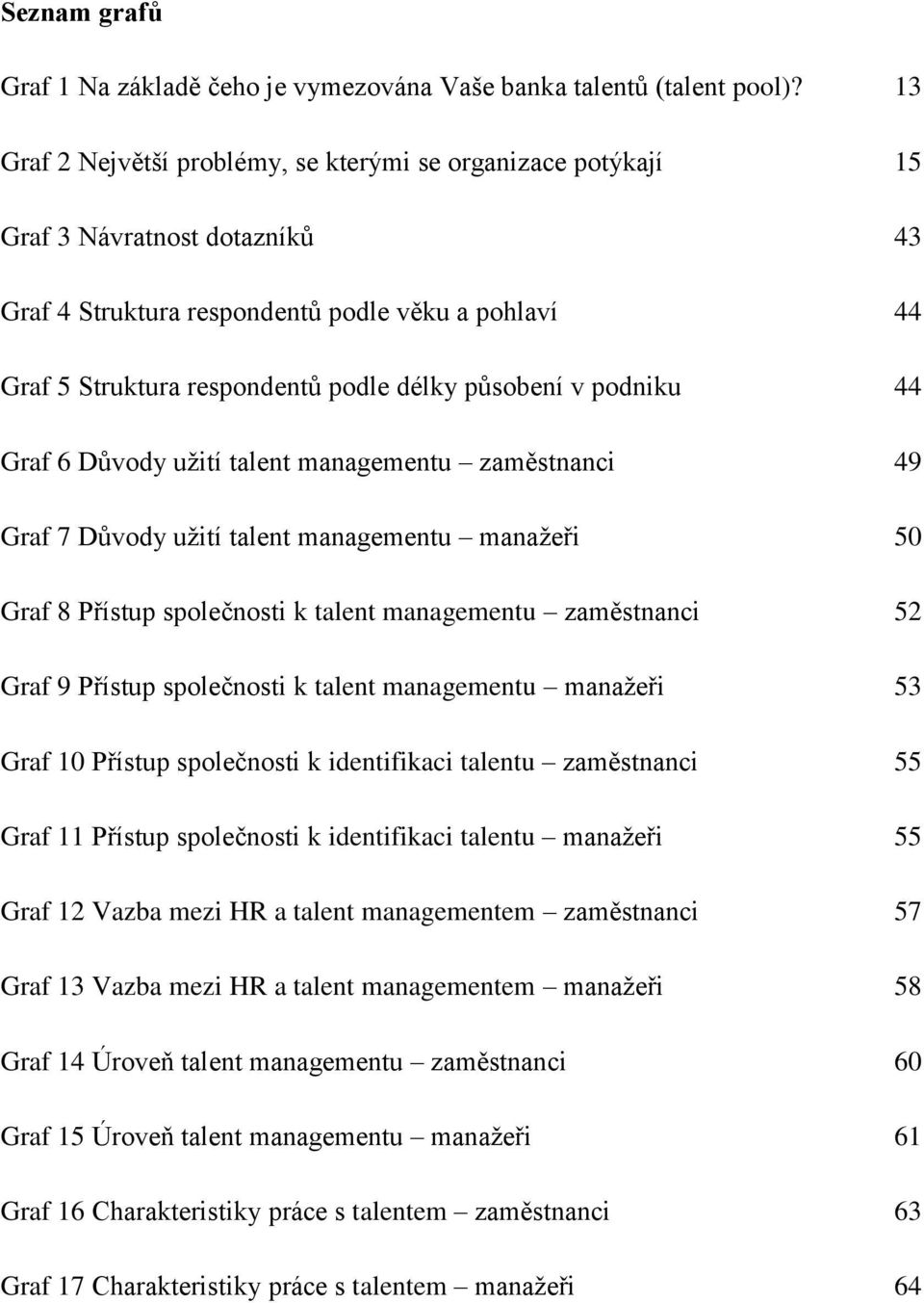 podniku 44 Graf 6 Důvody užití talent managementu zaměstnanci 49 Graf 7 Důvody užití talent managementu manažeři 5 Graf 8 Přístup společnosti k talent managementu zaměstnanci 5 Graf 9 Přístup